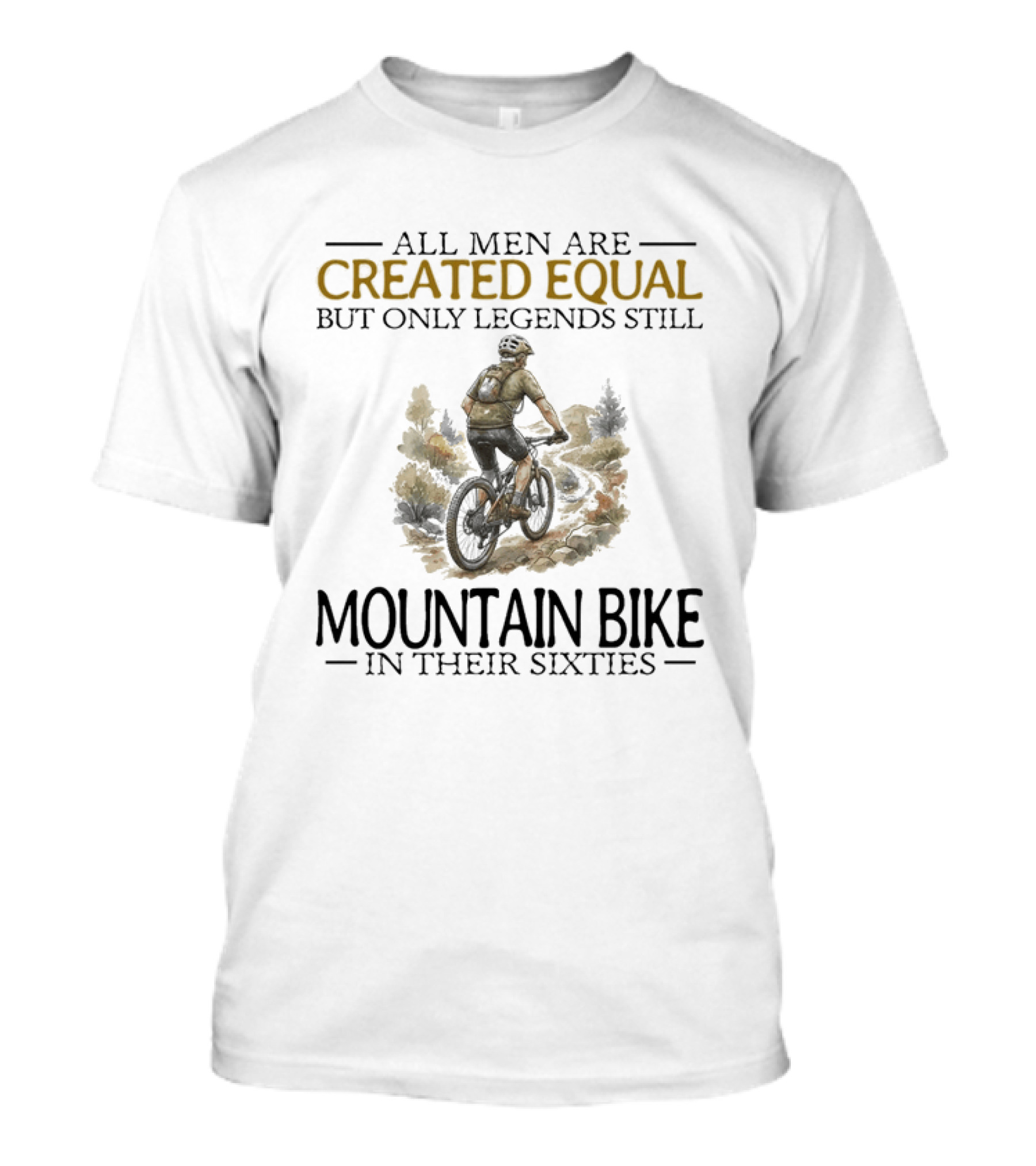 All Men Are Created Equal But Only Legends Still Mountain Bike In Their Sixties T-Shirt
