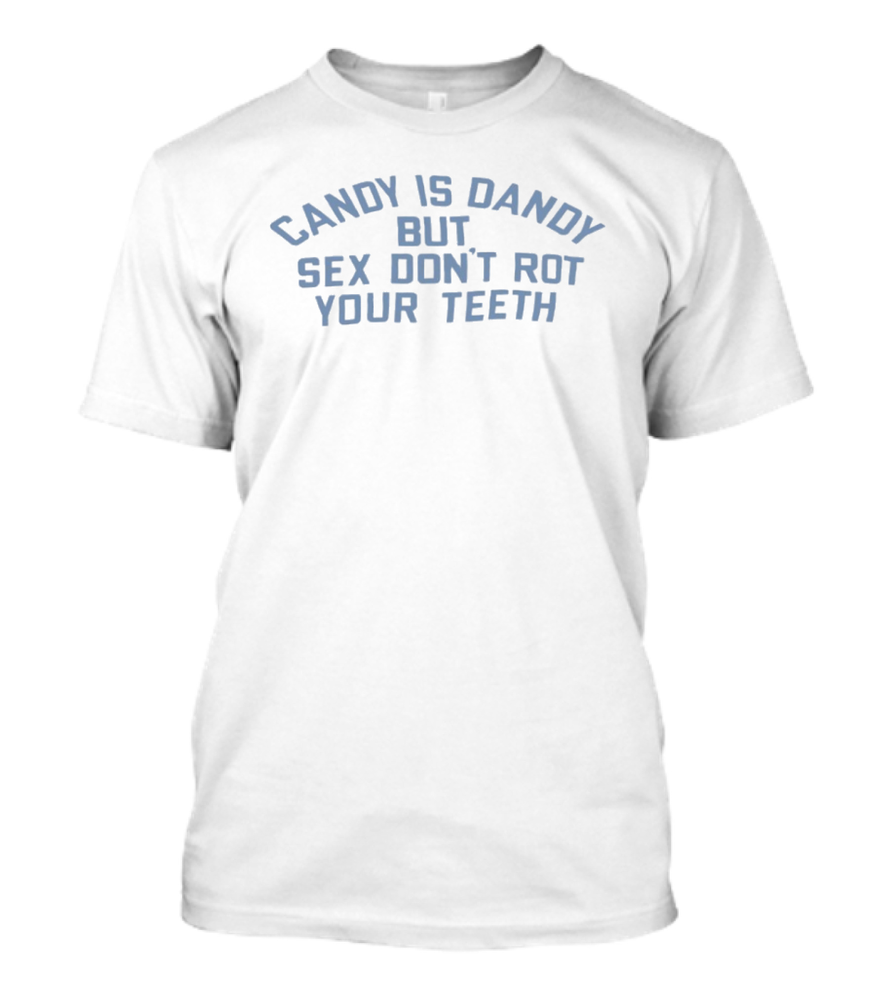 Candy Is Dandy But Sex Don't Rot Your Teeth T-Shirt