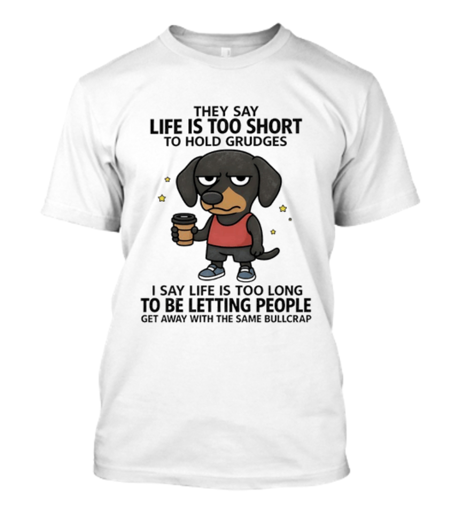 They Say Life Is Too Short To Hold Grudges I Say Life Is Too Long To Be Letting People Get Away With The Same Bullcrap T-Shirt