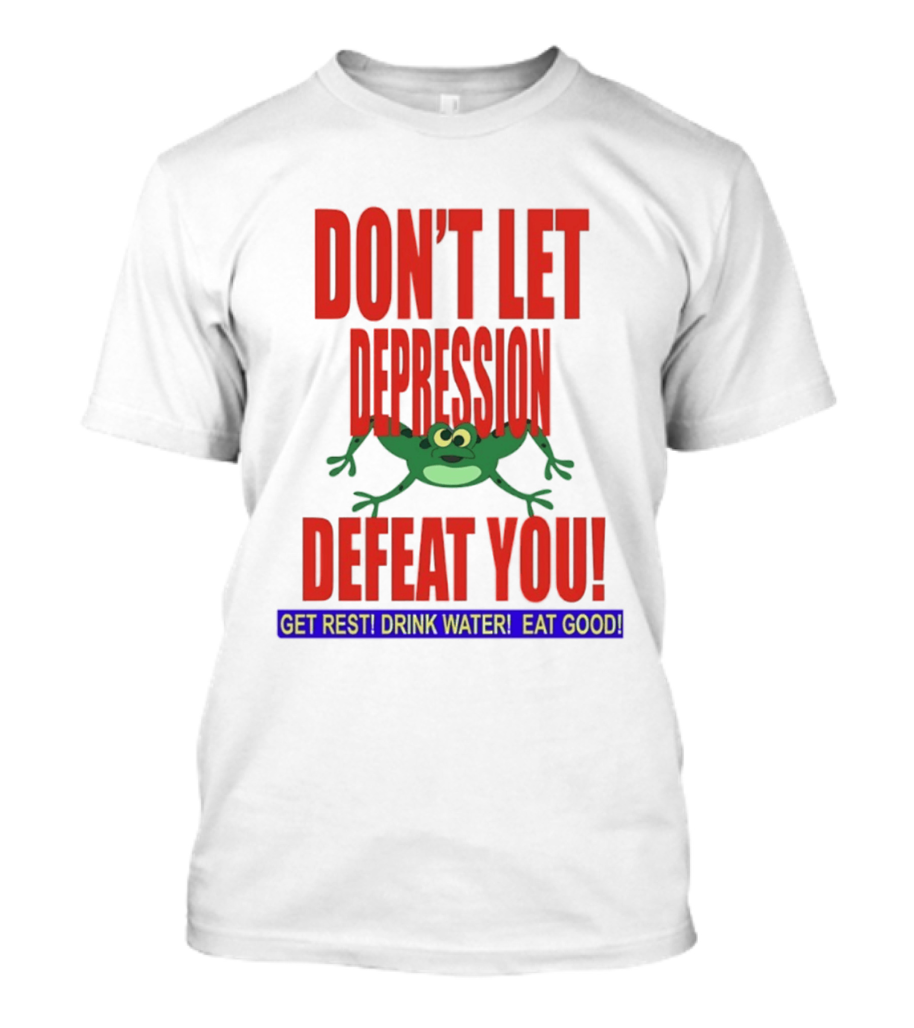 Don't Let Depression Defeat You Frog Get Rest Drink Water Eat Good T-Shirt