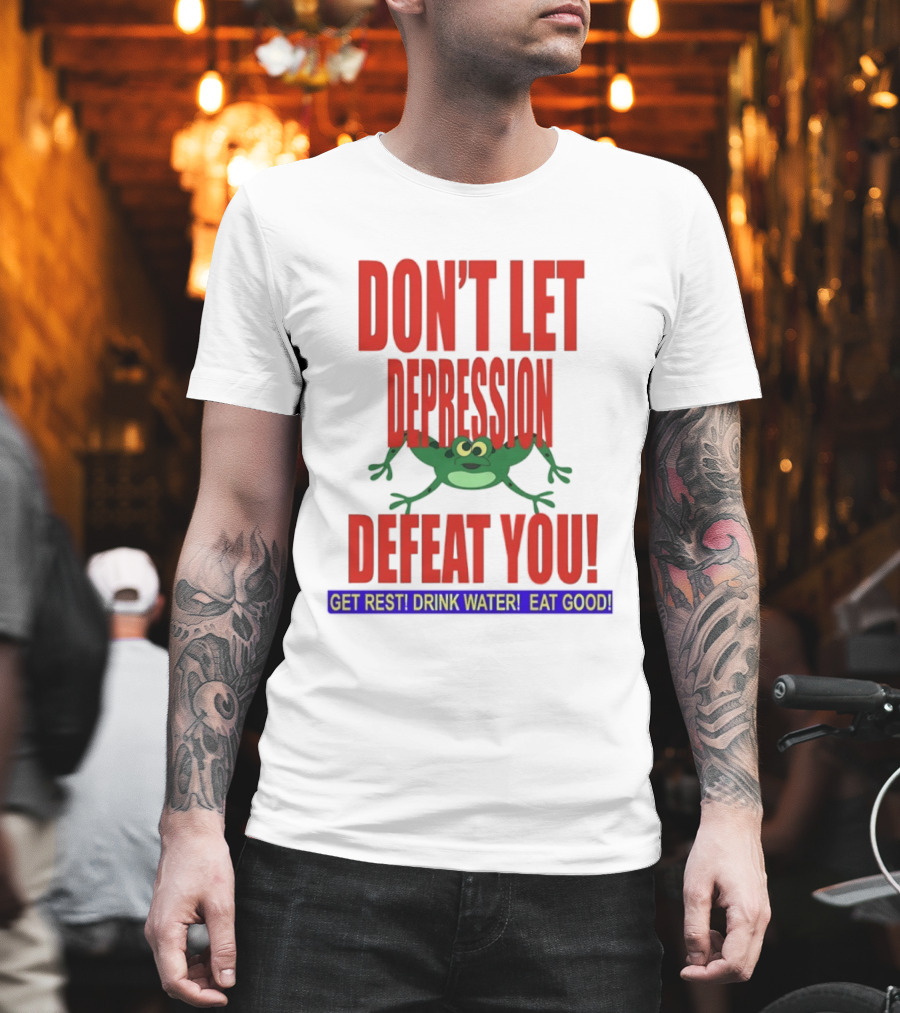 Don't Let Depression Defeat You Frog Get Rest Drink Water Eat Good T-Shirt