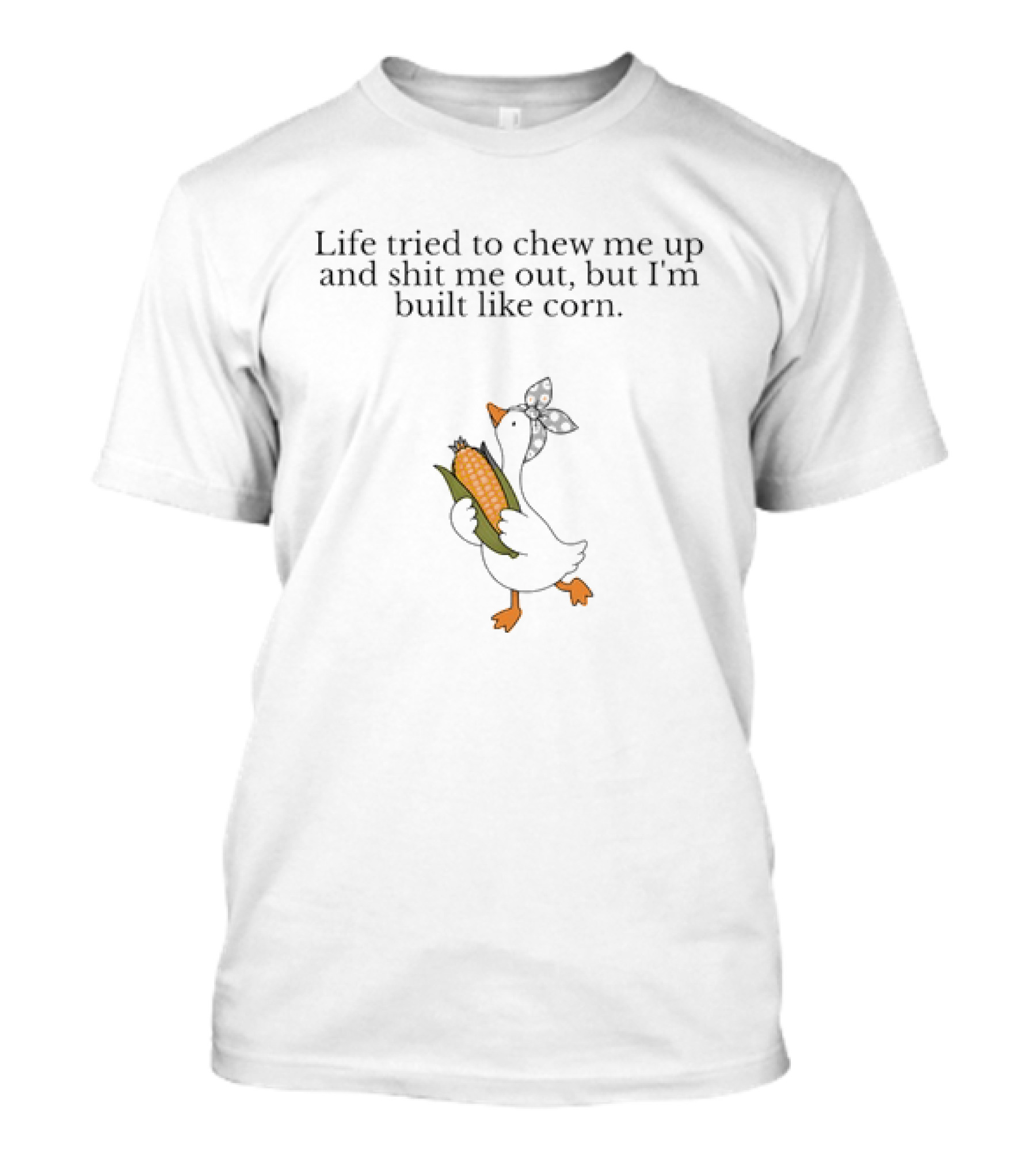 Life Tried To Chew Me Up And Shit Me Out But I'm Built Like Corn Duck Holding Corn T-Shirt