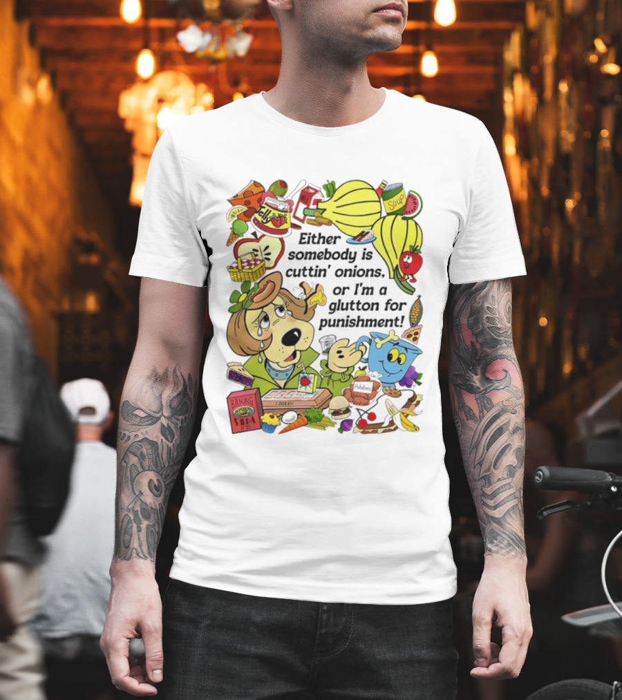 Either Somebody Is Cuttin' Onions Or I'm A Glutton For Punishment Funny Cartoon Food Characters T-Shirt
