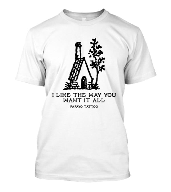 I Like The Way You Want It All Papayo Tattoo House And Tree T-Shirt