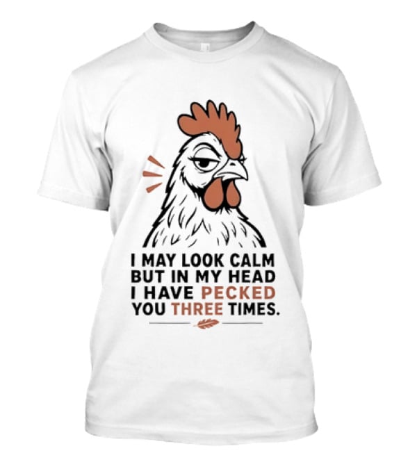 I May Look Calm But In My Head I Have Pecked You Three Times Chicken Humor T-Shirt