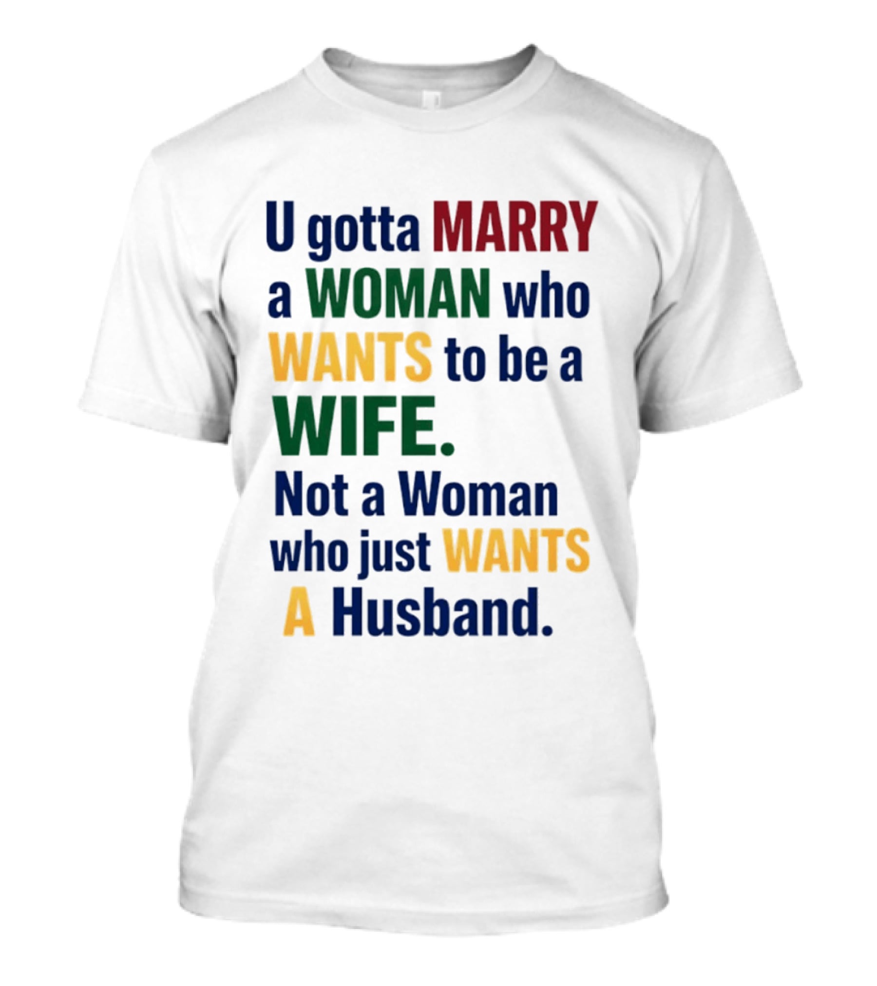 U Gotta Marry A Woman Who Wants To Be A Wife Not A Woman Who Just Wants A Husband T-Shirt