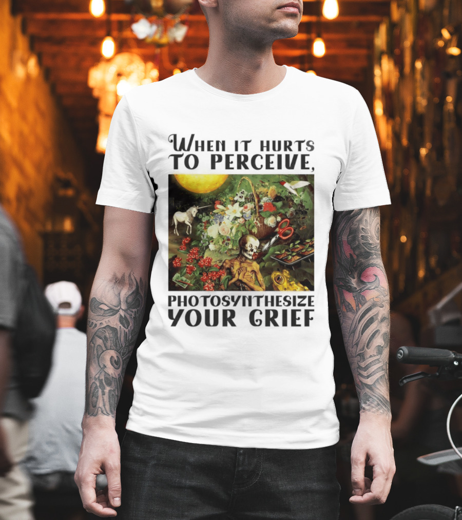 When It Hurts To Perceive Skeleton With Flowers Unicorn Moon Photosynthesize Your Grief T-Shirt