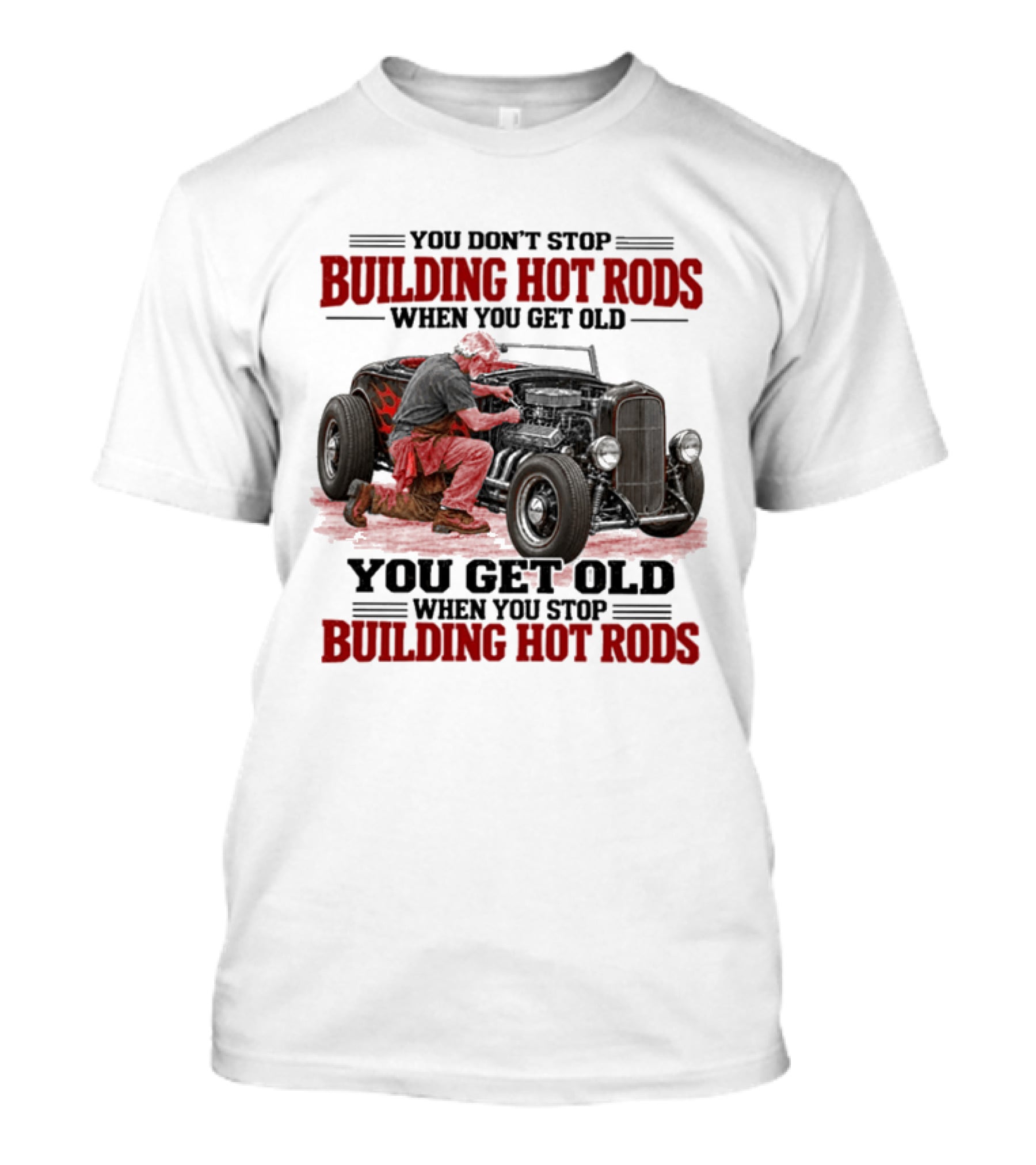 You Don't Stop Building Hot Rods When You Get Old Vintage Car Enthusiast Passion T-Shirt