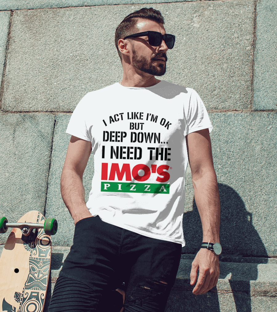 I Act Like I'm OK But Deep Down I Need The Imo's Pizza T-Shirt