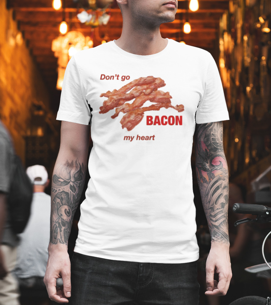 Don't Go Bacon My Heart Bacon Lover Humor T-Shirt