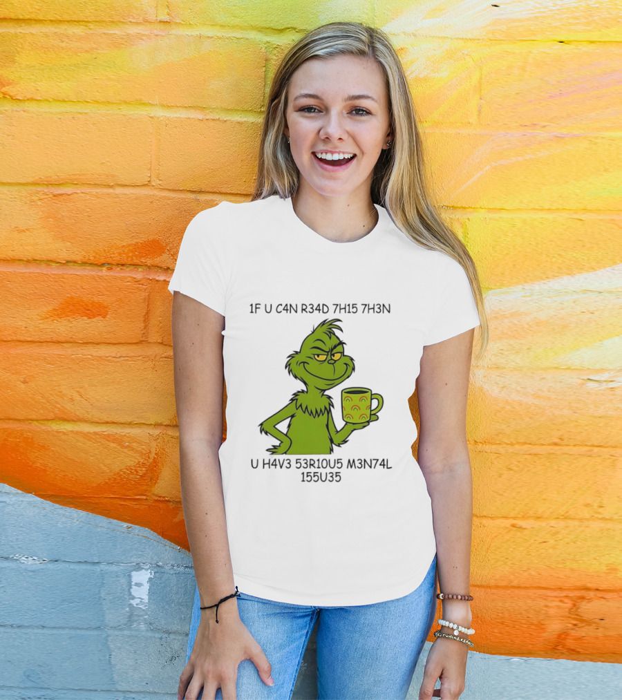 Grinch If U C4n R34d 7h15 7h3n U H4v3 53r10u5 M3n74l 155u35 T-Shirt