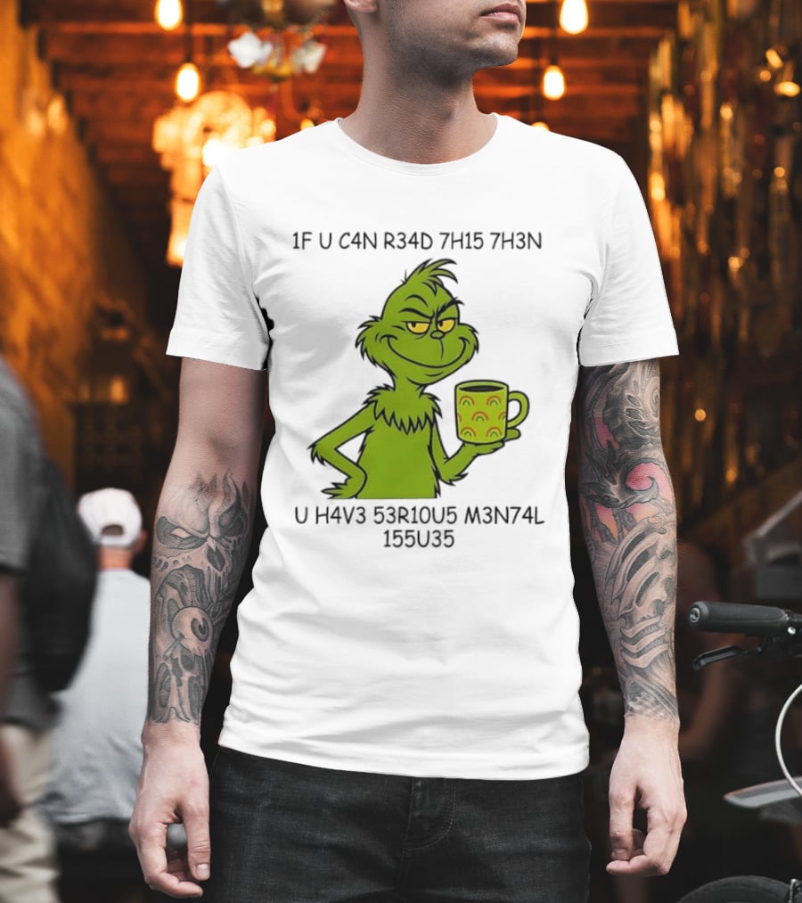 Grinch If U C4n R34d 7h15 7h3n U H4v3 53r10u5 M3n74l 155u35 T-Shirt