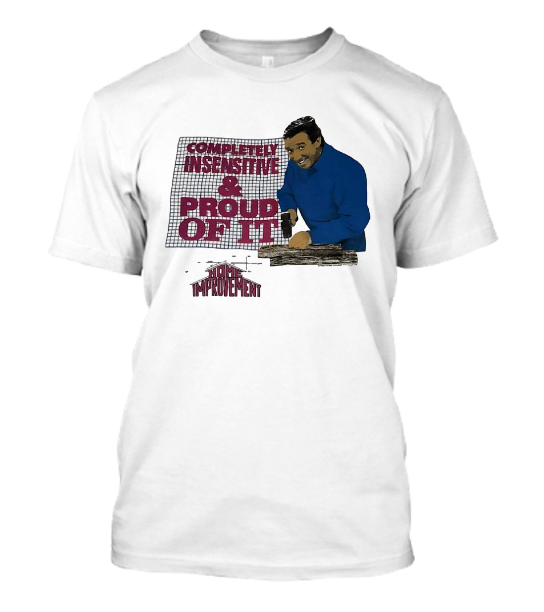 Completely Insensitive Proud Of It Home Improvement T-Shirt