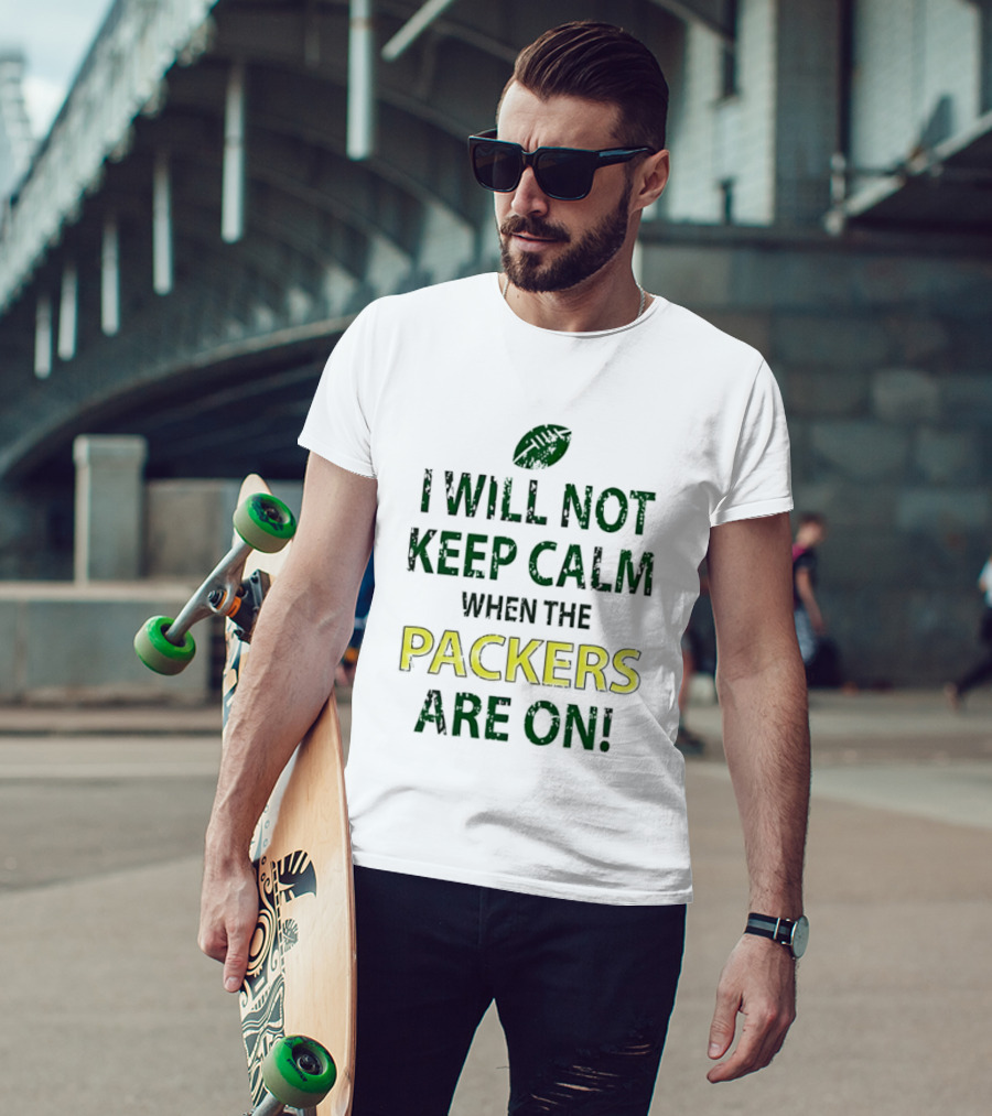 I Will Not Keep Calm When The Packers Are On Football Fans Green Bay Enthusiast T-Shirt