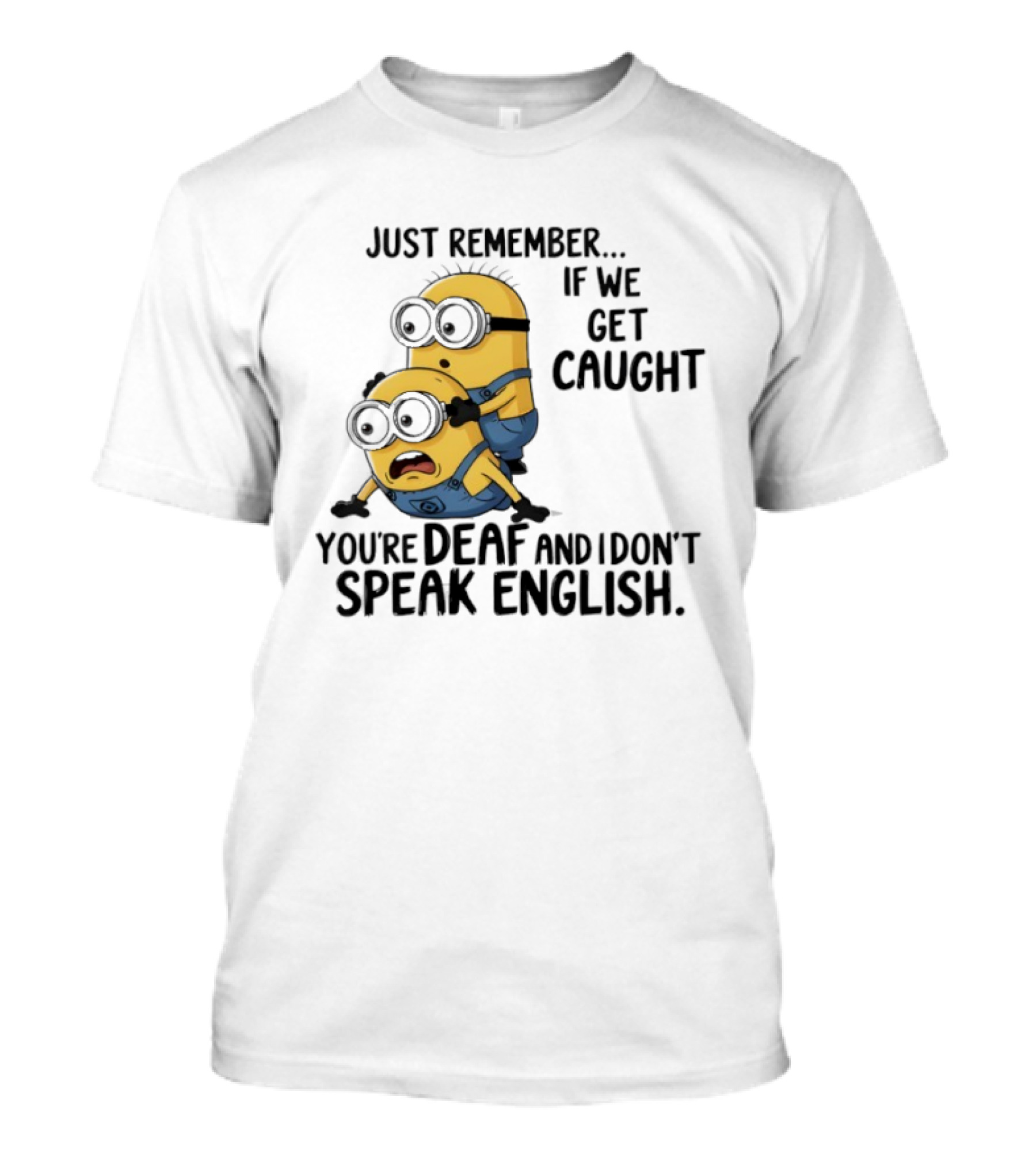 Minion Just Remember If We Get Caught You're Deaf And I Don't Speak English T-Shirt