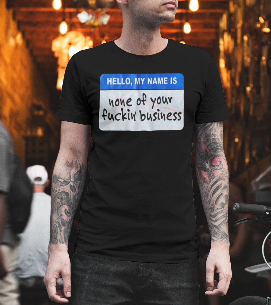 Hello My Name Is none of your fuckin’ business T-Shirt