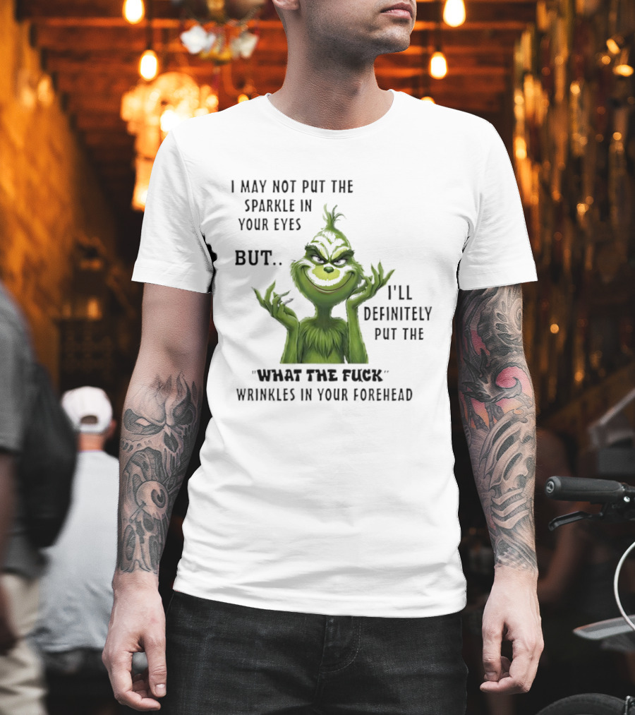 Grinch I'll Definitely Put the What the Fuck Wrinkles in Your Forehead T-Shirt