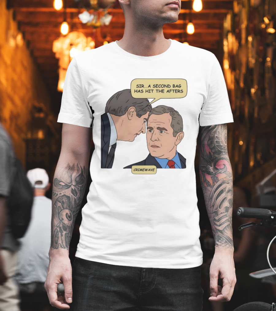 Sir a Second Bag Has Hit the Afters George W. Bush Crimewave T-Shirt