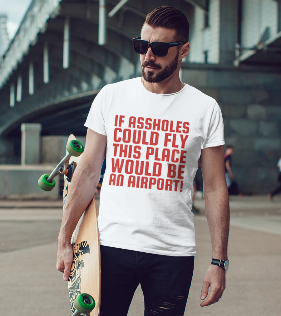 If Assholes Could Fly This Place Would Be An Airport Bold Humorous T-Shirt