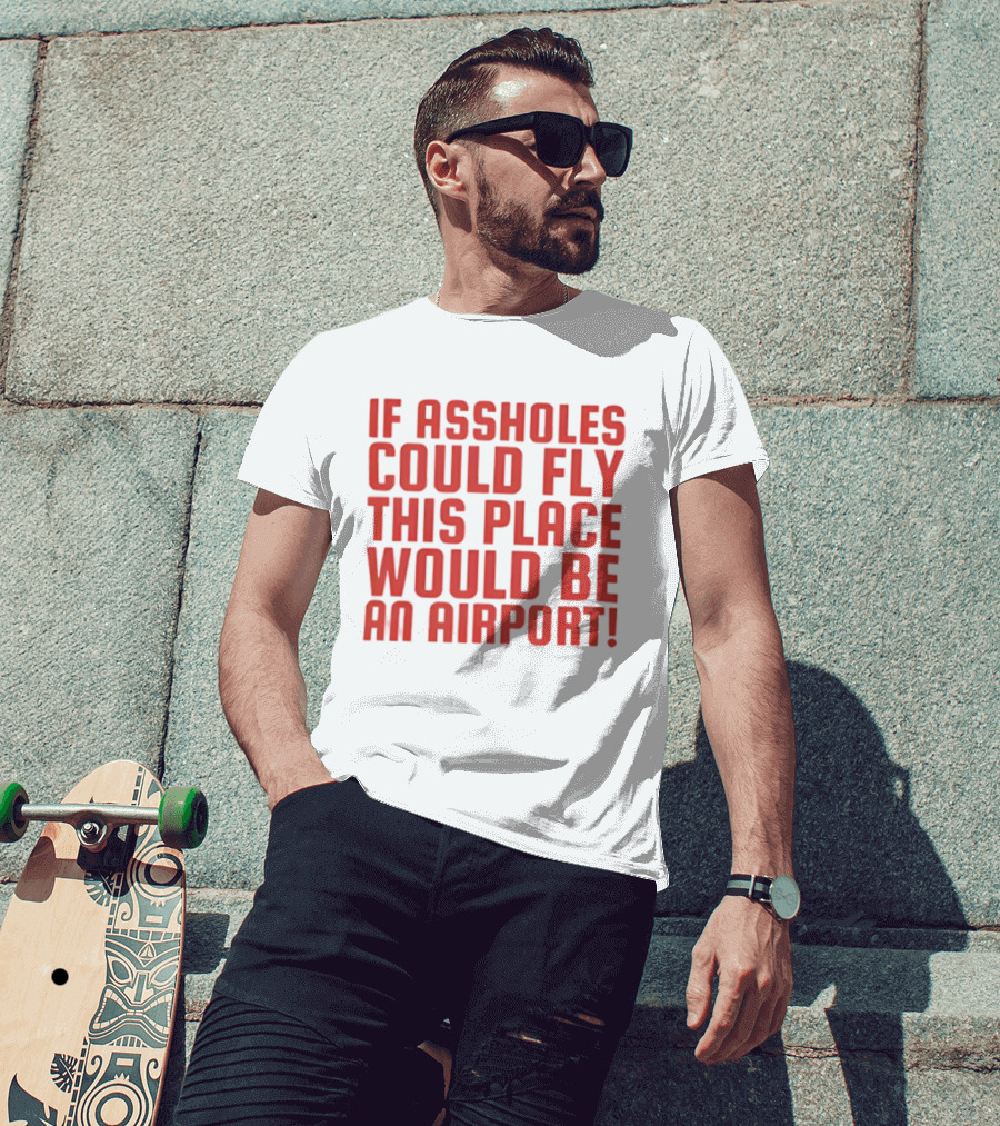 If Assholes Could Fly This Place Would Be An Airport Bold Humorous T-Shirt