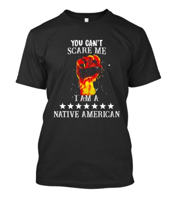 You Can't Scare Me I Am A Native American Fiery Fist T-Shirt