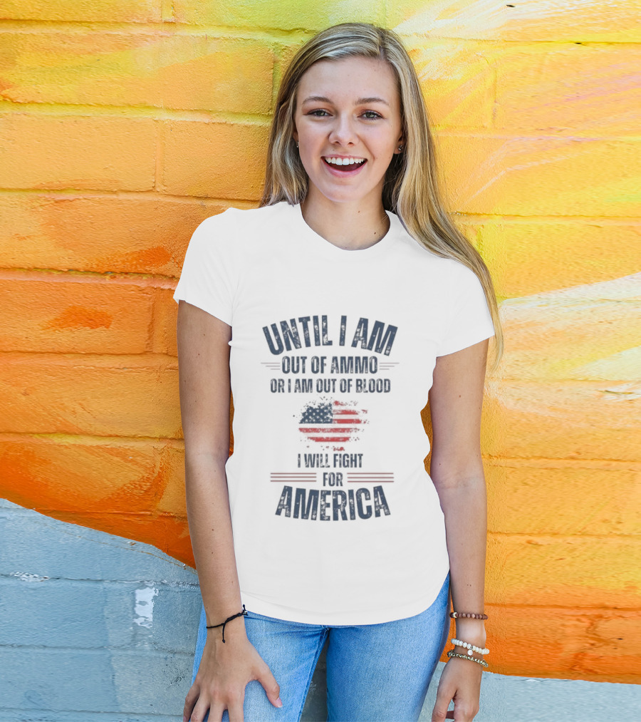 Until I Am Out Of Ammo Or I Am Out Of Blood I Will Fight For America Flag T-Shirt