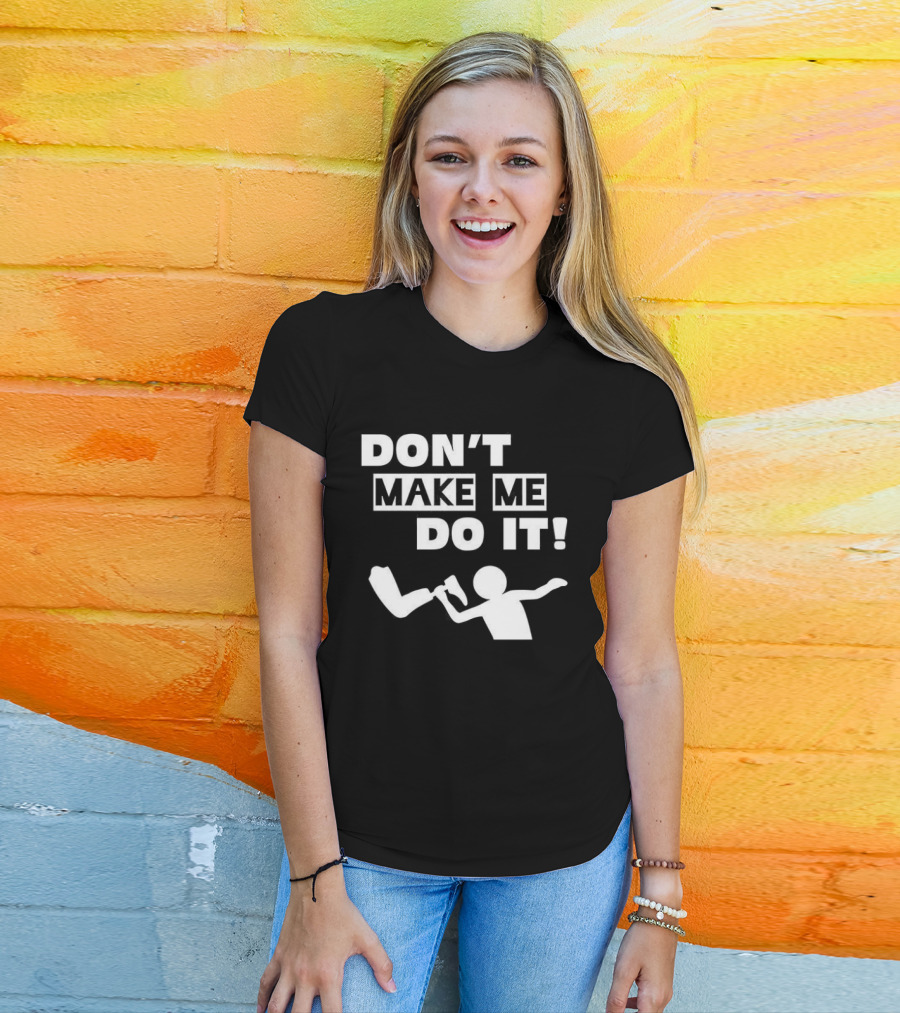 Don’t Make Me Do It T-Shirt