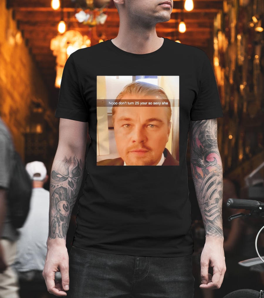 Leonardo DiCaprio Nooo don’t turn 25 your so sexy aha T-Shirt