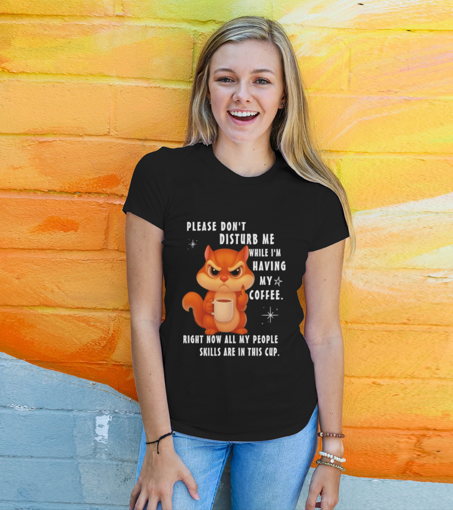 Squirrel Please Don’t Disturb Me While I’m Having My Coffee Right Now All My People Skills Are In This Cup T-Shirt