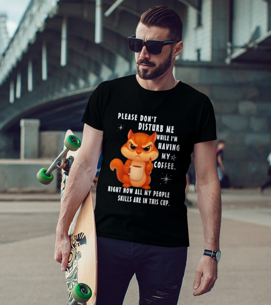 Squirrel Please Don’t Disturb Me While I’m Having My Coffee Right Now All My People Skills Are In This Cup T-Shirt