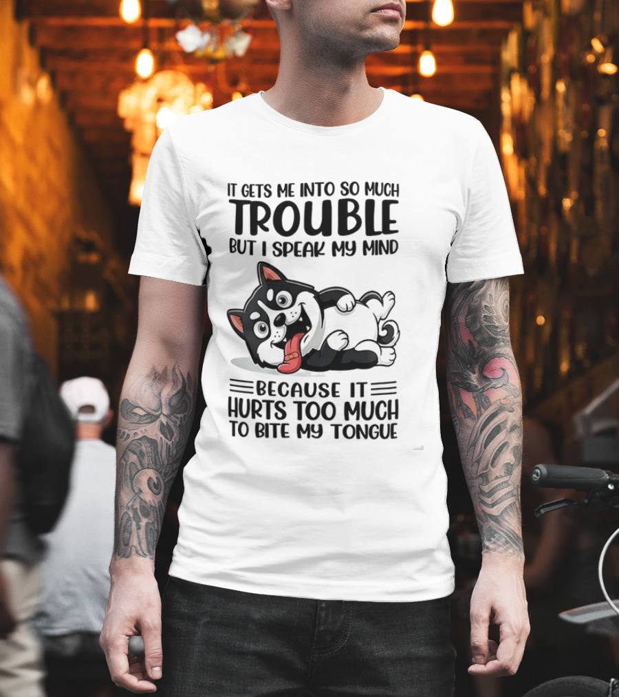 It Gets Me Into So Much Trouble But I Speak My Mind Husky Meme Because It Hurts Too Much To Bite My Tongue T-Shirt