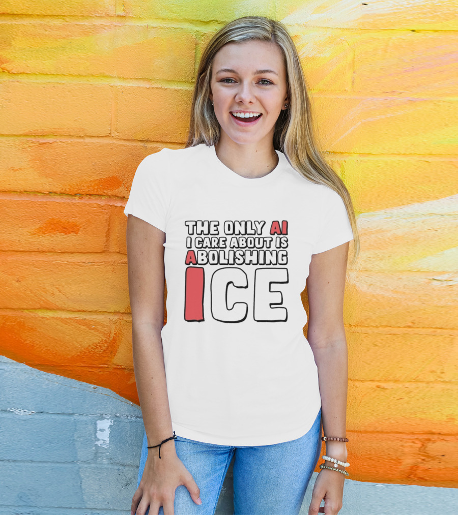 The Only AI I Care About Is Abolishing ICE T-Shirt