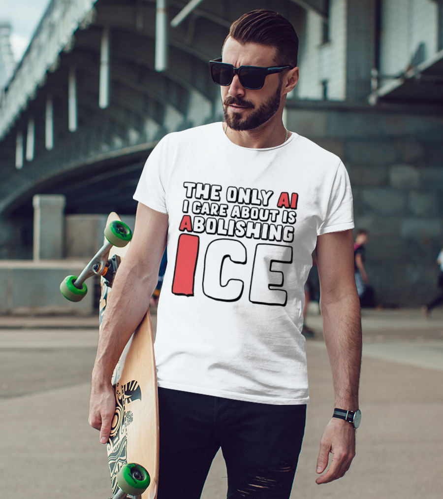 The Only AI I Care About Is Abolishing ICE T-Shirt