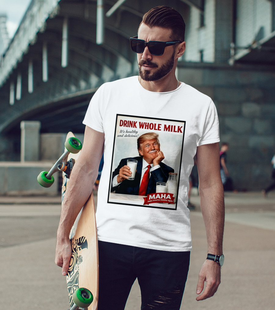 Drink Whole Milk Donald Trump It's Healthy And Delicious MAHA Make America Healthy Again T-Shirt