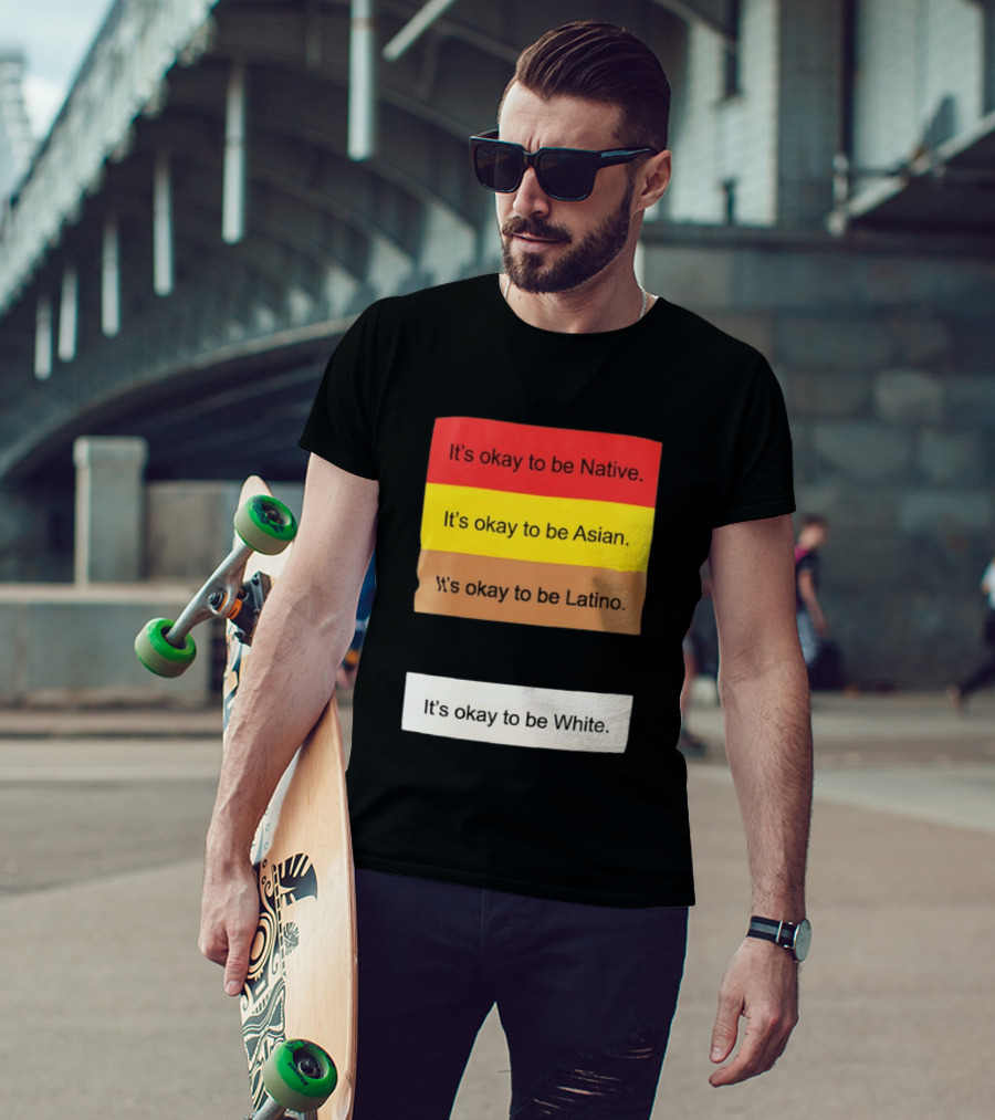 It's Okay To Be Native Asian Latino White Inclusivity Message T-Shirt
