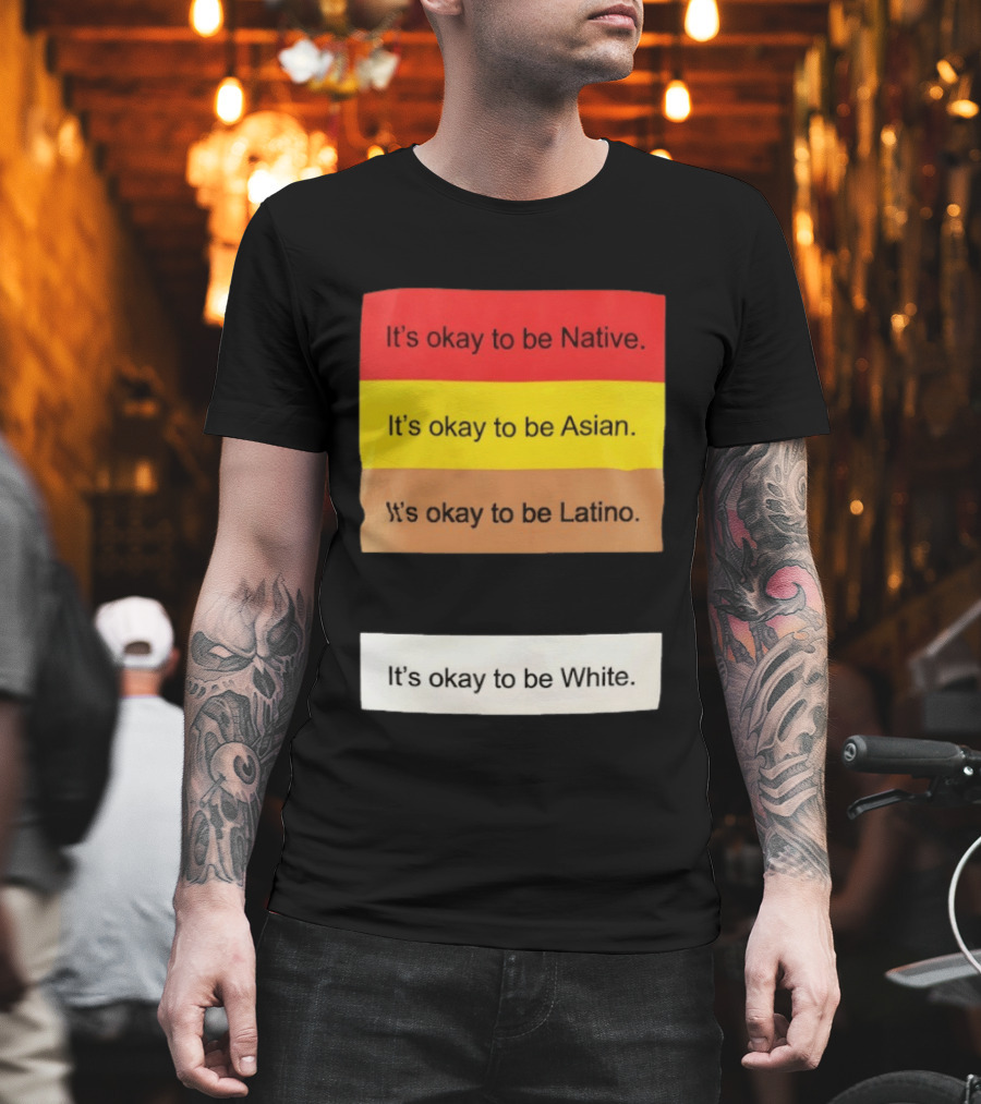 It's Okay to Be Native Asian Latino White Inclusivity Message T-Shirt