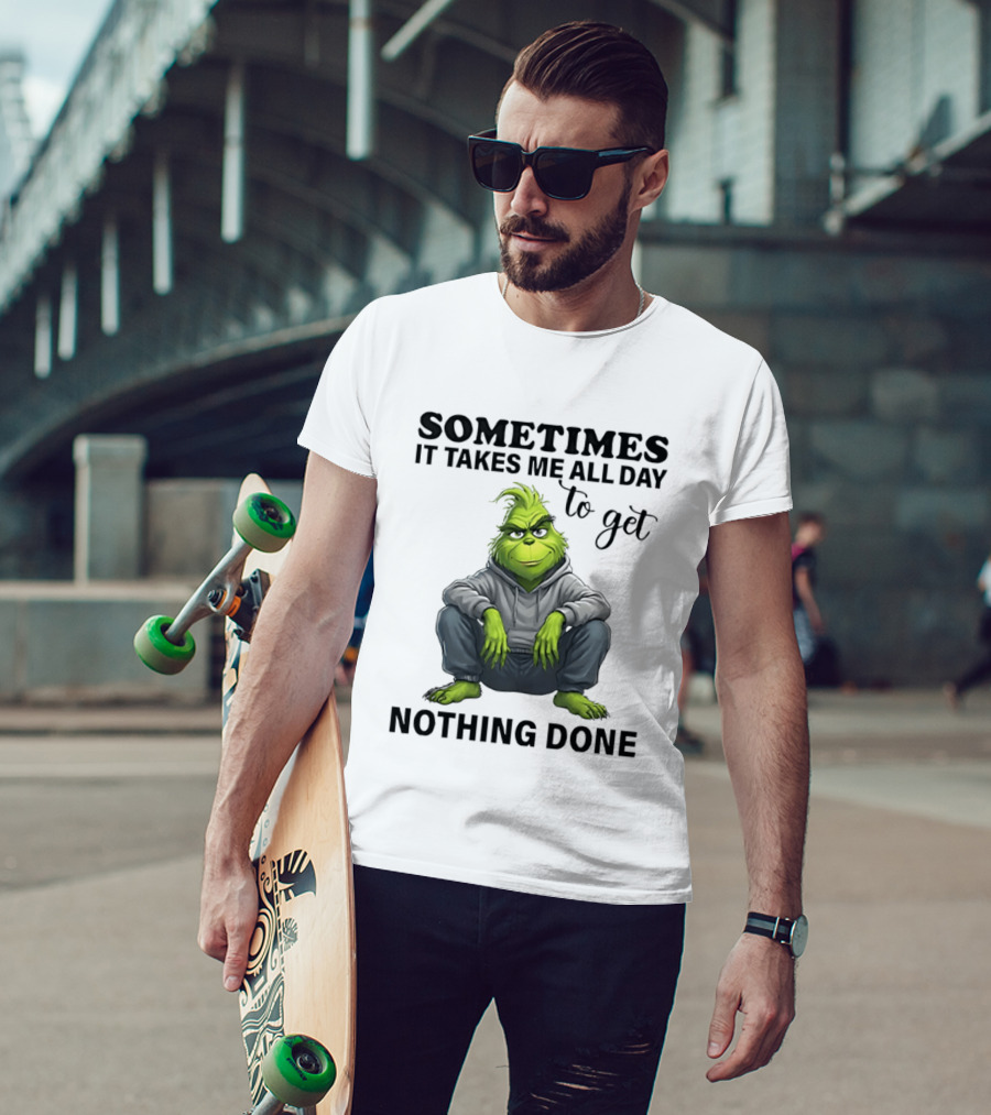 Grinch Sometimes It Takes Me All Day To Get Nothing Done T-Shirt