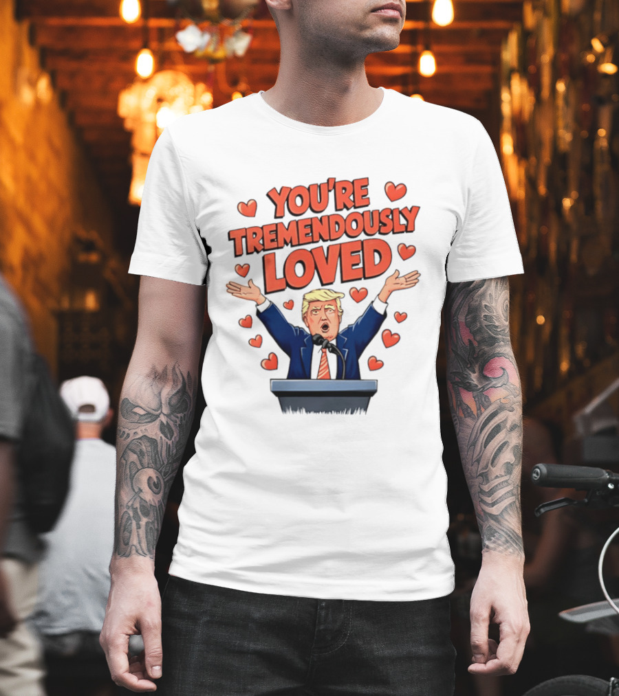 You're Tremendously Loved Valentine Trump Heart T-Shirt