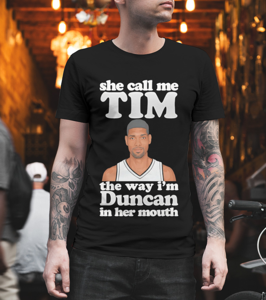she call me tim the way i'm duncan in her mouth T-Shirt