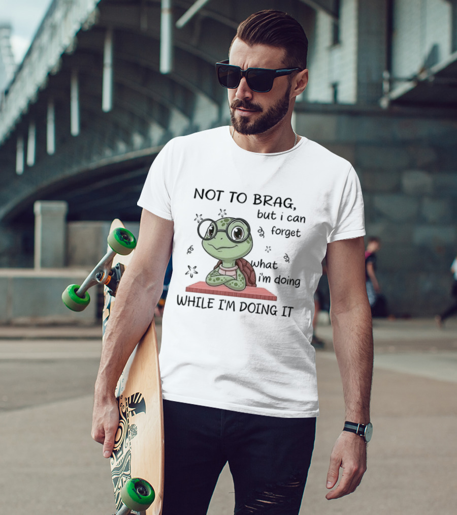 Not To Brag But I Can Forget What I'm Doing While I'm Doing It T-Shirt