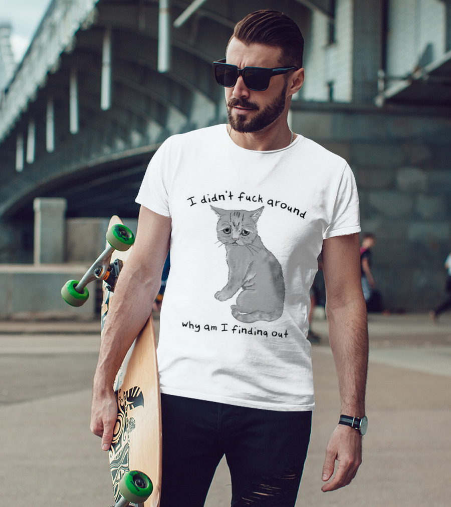 I Didn’t Fuck Around Why Am I Finding Out Cat T-Shirt