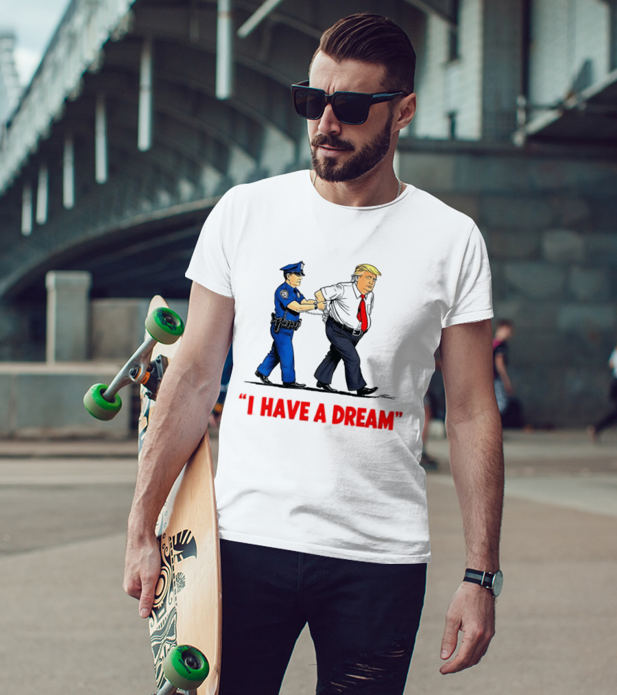 I Have A Dream Trump Arrest Police Officer Handcuffs T-Shirt
