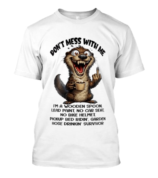 Don't Mess With Me I'm A Wooden Spoon Lead Paint No Car Seat Bike Helmet Pickup Bed Garden Hose Drinkin' Survivor T-Shirt