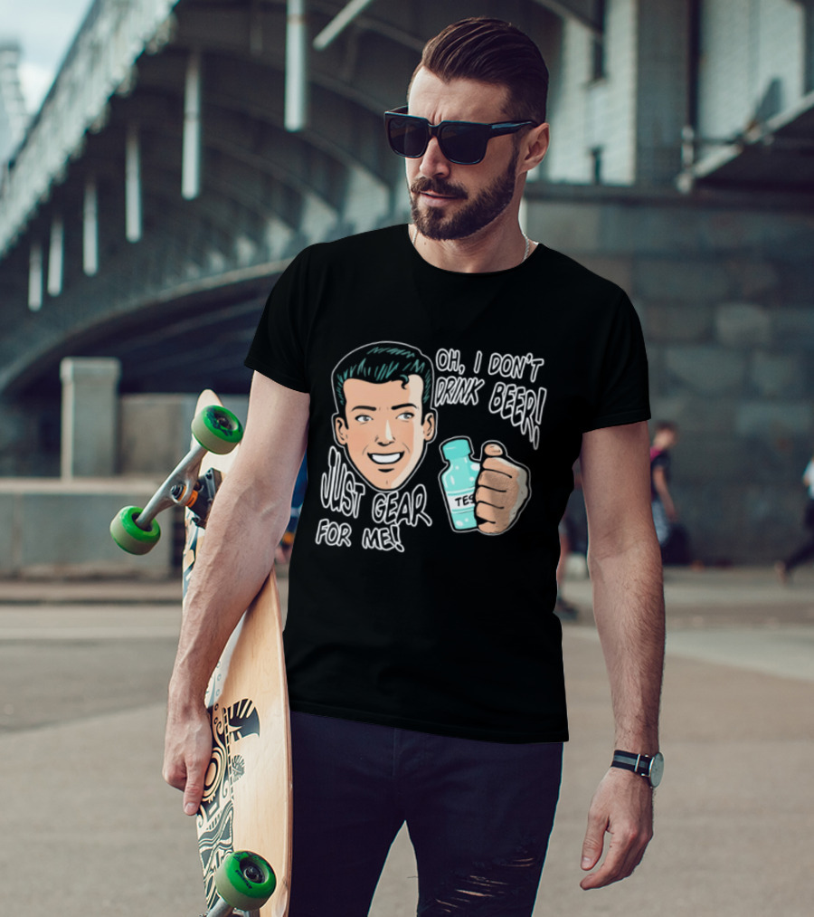 Oh I Don't Drink Beer Just Gear For Me T-Shirt