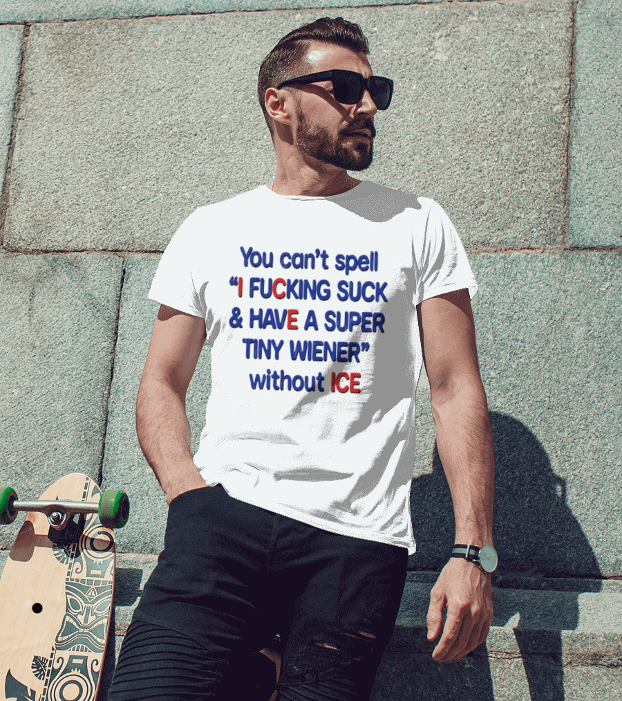 You Can't Spell I F***ing Suck And Have A Super Tiny Wiener Without ICE Phrase In Red And Blue T-Shirt