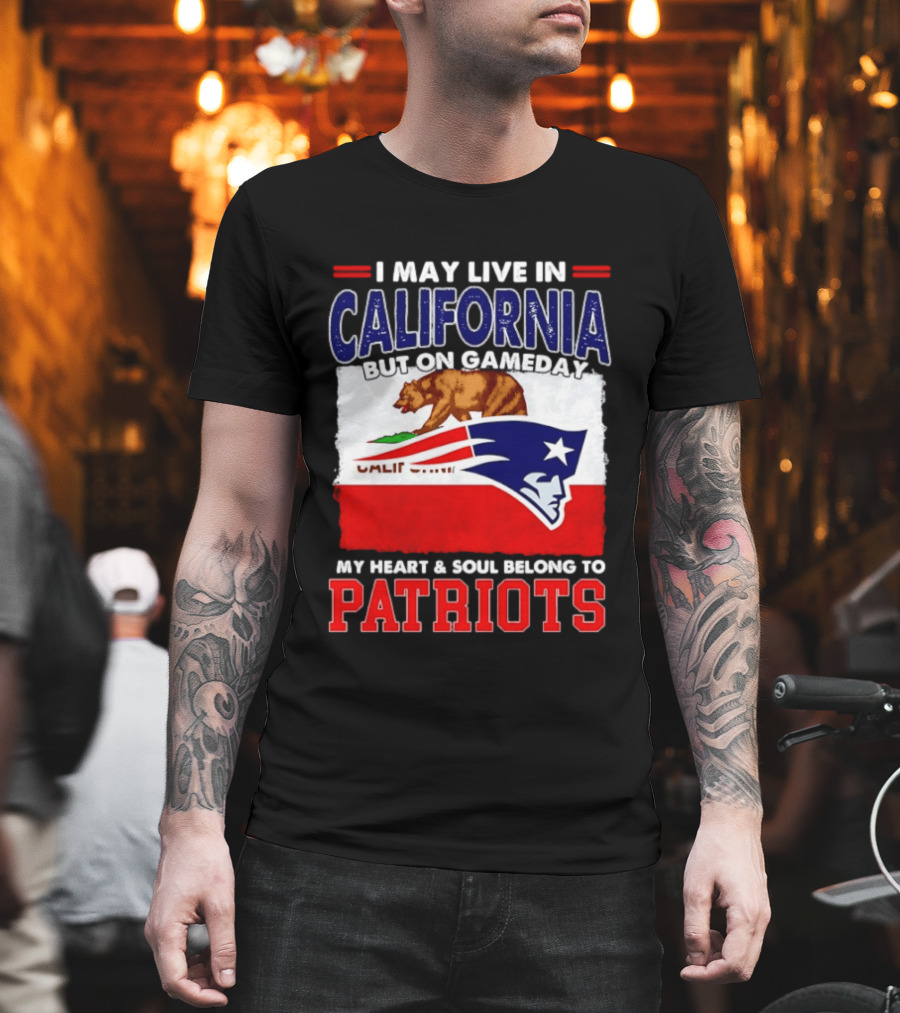I May Live in California But On Gameday My Heart & Soul Belongs to Patriots T-Shirt