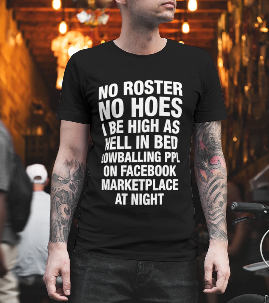 No Roster No Hoes I Be High as Hell in Bed Lowballing Ppl on Facebook Marketplace at Night T-Shirt