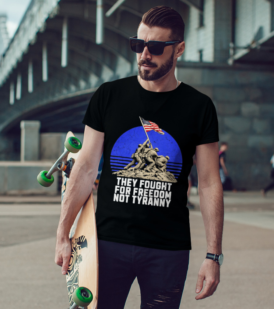 They Fought For Freedom Not Tyranny Marine Corps War Memorial Iconic Iwo Jima Flag Raising T-Shirt