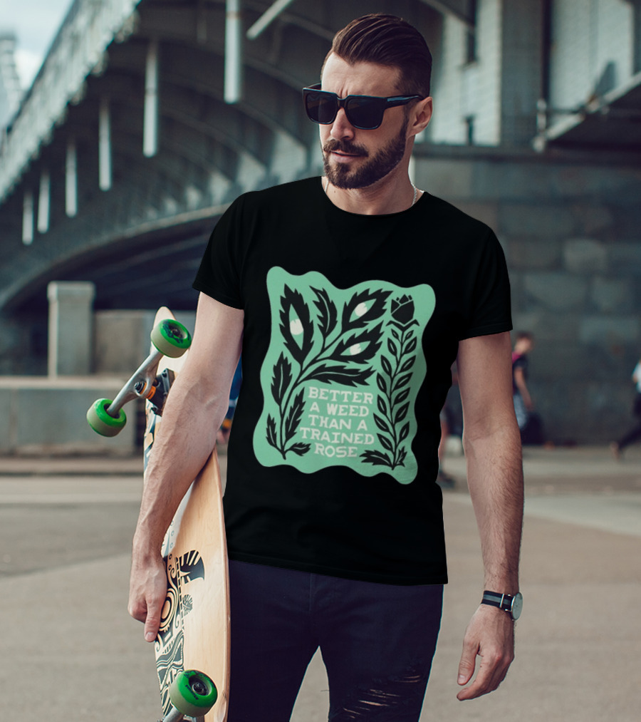 Better A Weed Than A Trained Rose Beautiful Bastard Nature Inspired Botanical T-Shirt