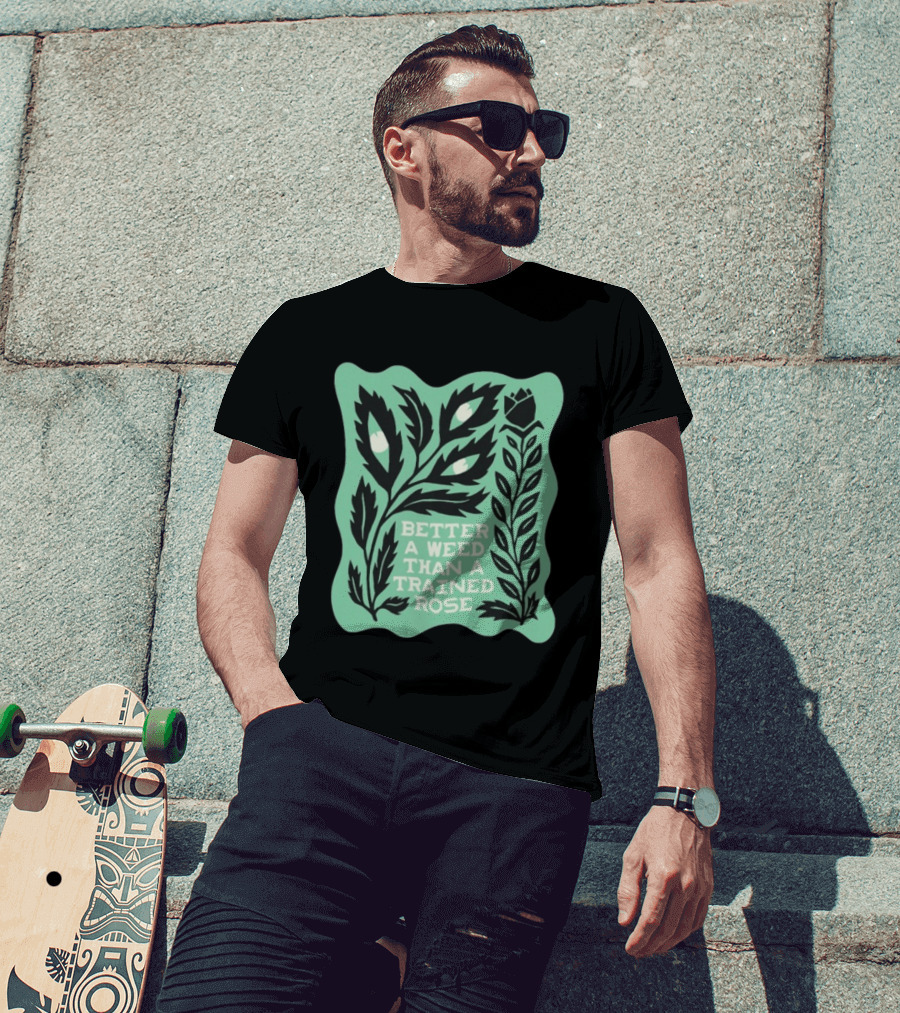 Better A Weed Than A Trained Rose Beautiful Bastard Nature Inspired Botanical T-Shirt